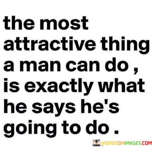 The Most Attractive Thing A Man Can Do Is Exactly What He Says He's Quotes