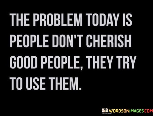 The-Problem-Today-Is-People-Dont-Cherish-Good-People-They-Try-To-Quotes.jpeg