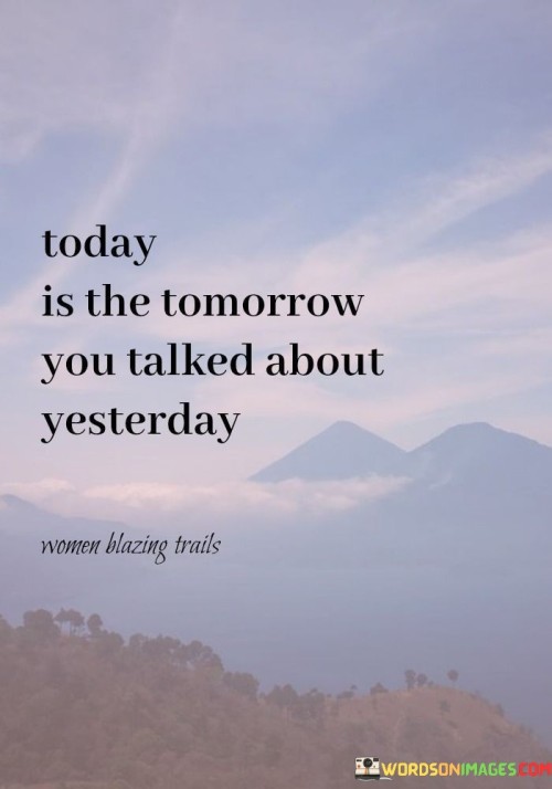 Today-Is-The-Tomorrow-You-Talked-About-Yesterday-Quotes.jpeg