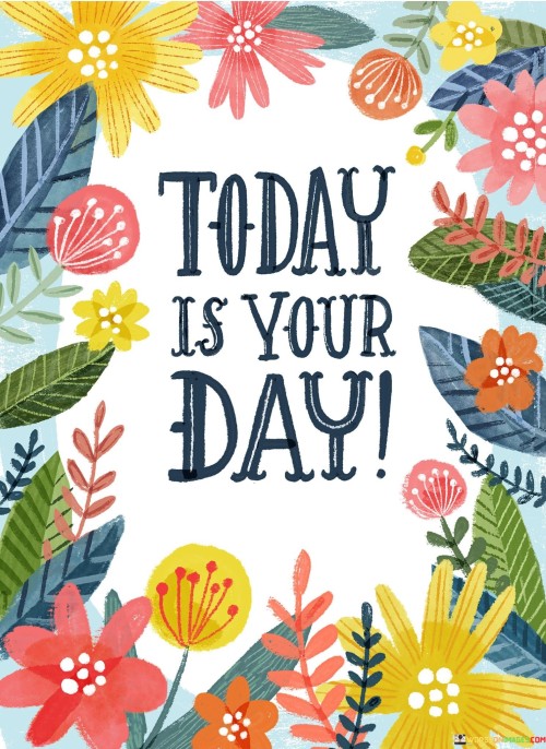 In this quote, "Today-Is-Your-Day," it's saying that today is important and special just for you. It means that this particular day is an opportunity for you to do something great or meaningful. It's like a reminder that you should make the most of today and not wait for tomorrow. Imagine it's your birthday or a day when you have a big chance, and this quote is cheering you on to seize that moment.

This quote is like a little pep talk, encouraging you to take action and make today count. It's all about being in the present and not procrastinating. So, don't wait for another day, make the most of today because it's your day to shine.

In simple words, this quote tells you that today is your special day to do something important, so don't waste it. Make the most of this moment and do something meaningful. It's like a friendly reminder to seize the day and not put things off. So, go ahead and make today your day to achieve your goals and dreams.
