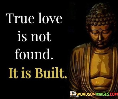 True Love Is Not Found It Is Built Quotes