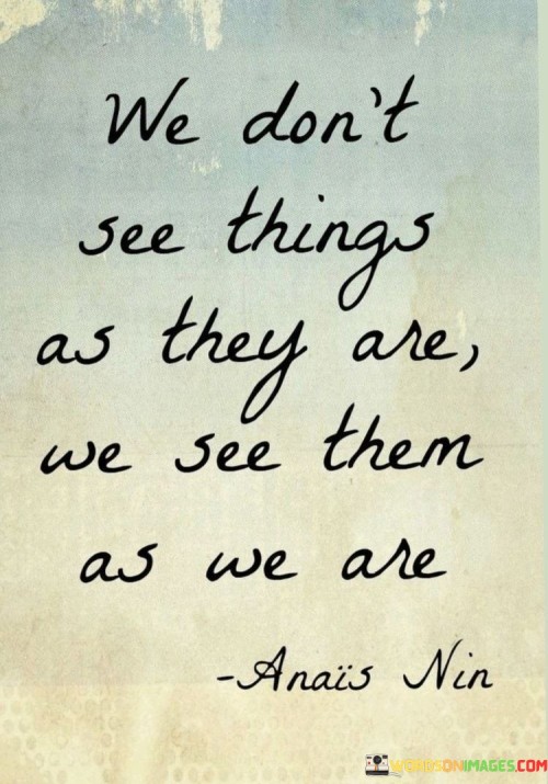 We-Dont-See-Things-As-They-Are-We-See-Them-Quotes.jpeg