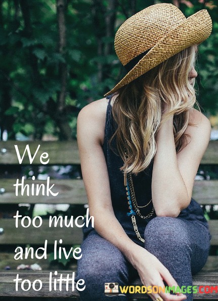We-Think-Too-Much-And-Live-Too-Little-Quotes.jpeg
