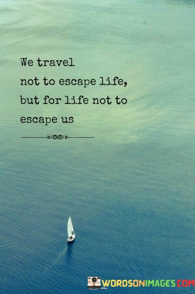 We-Travel-Not-To-Escape-Life-But-For-Life-Not-To-Escape-Us-Quotes.jpeg