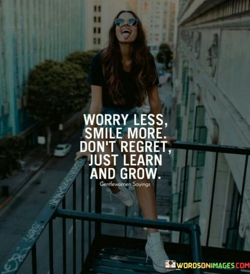 Worry-Less-Smile-More-Dont-Regret-Just-Learn-And-Grow-Quotes.jpeg