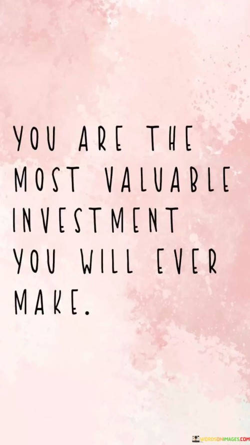 You-Are-The-Most-Valuable-Investment-You-Will-Ever-Make-Quotes.jpeg