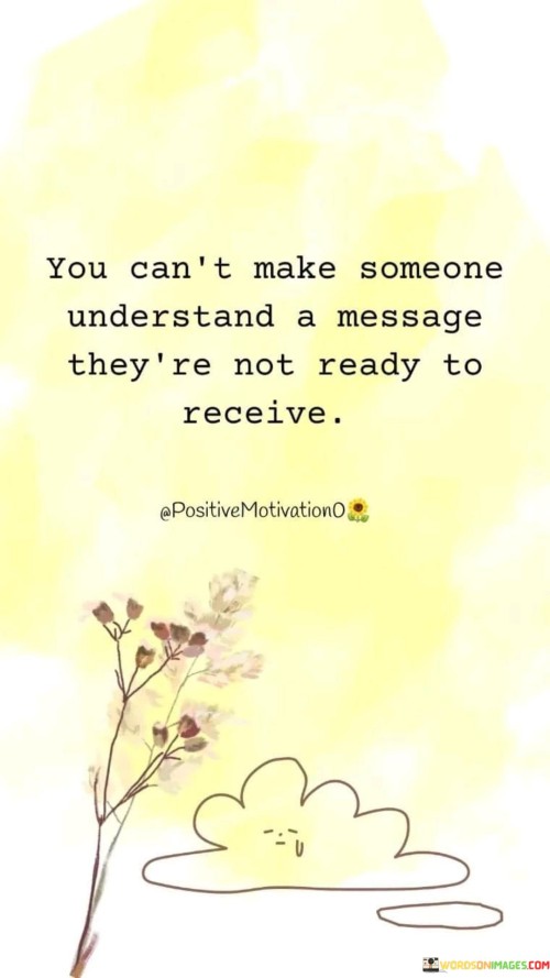 You-Cant-Make-Someone-Understand-A-Message-Theyre-Not-Ready-To-Receive-Quotes.jpeg