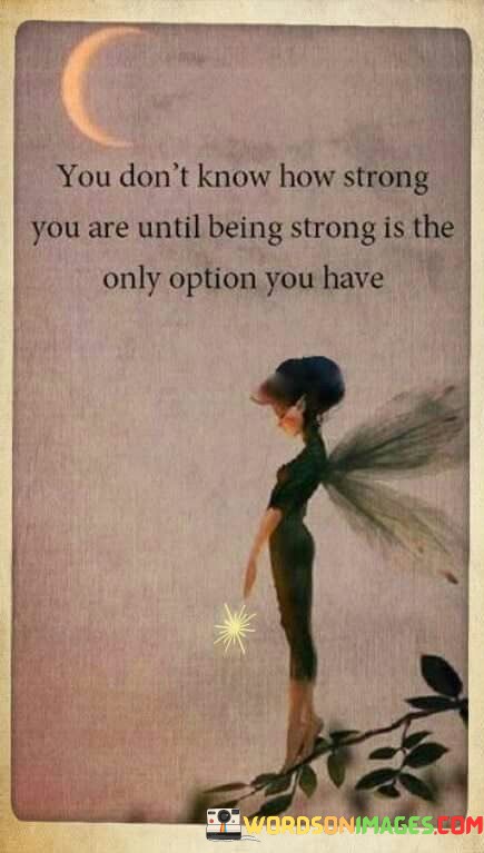 You-Dont-Know-How-Strong-You-Are-Until-Being-Strong-Is-The-Only-Option-You-Have-Quotes.jpeg