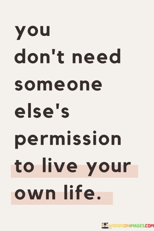 You-Dont-Need-Someone-Elses-Permission-To-Live-Your-Own-Life-Quotes.jpeg