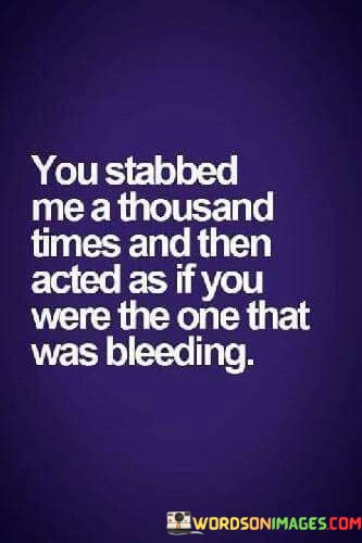 You-Stabbed-Me-A-Thousand-Times-And-Then-Acted-As-If-You-Were-The-One-That-Was-Bleeding-Quotes.jpeg