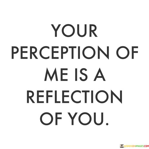 Your Perception Of Me Is A Reflection Of You Quotes