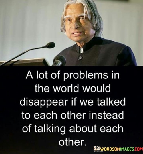 A-Lot-Of-Problems-In-The-World-Would-Disappear-If-We-Talked-To-Each-Quotes.jpeg