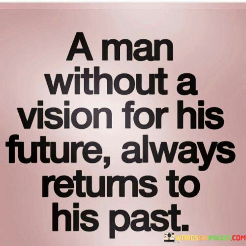 A Man Without A Vision For His Future Always Returns To His Past Quotes