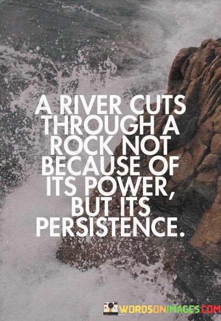 A-River-Cuts-Through-A-Rock-Not-Because-Of-Its-Power-Quotes.jpeg