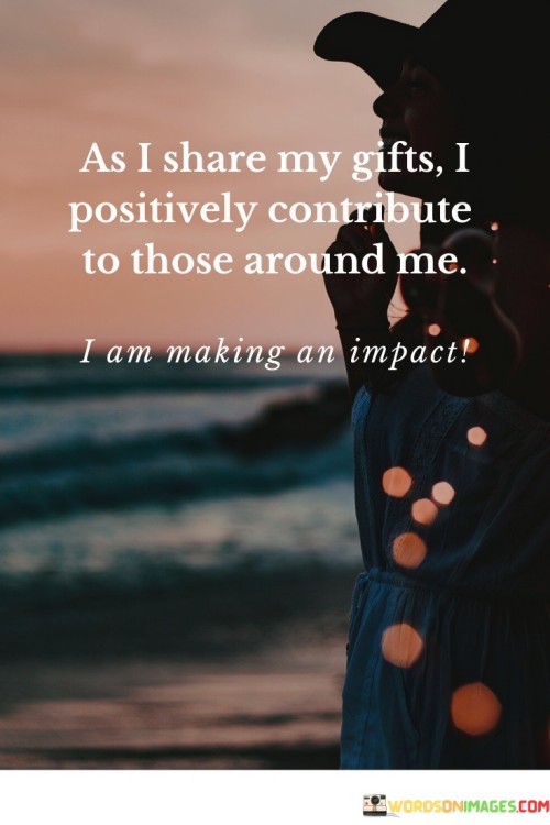 As I Share My Gifts I Positively Contribute To Those Quotes