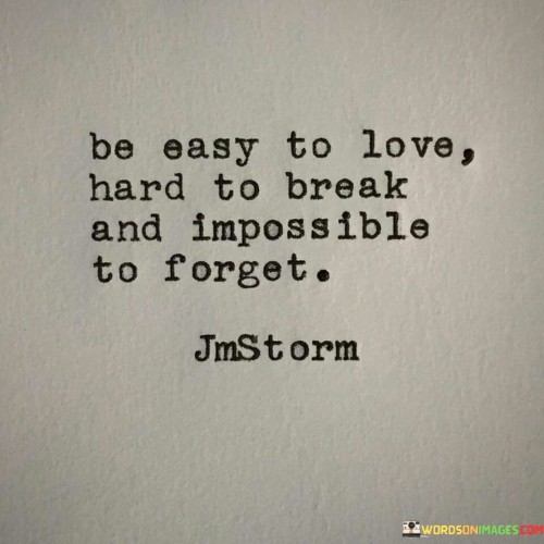 Be-Easy-To-Love-Hard-To-Break-And-Impossible-To-Forget-Quotes.jpeg