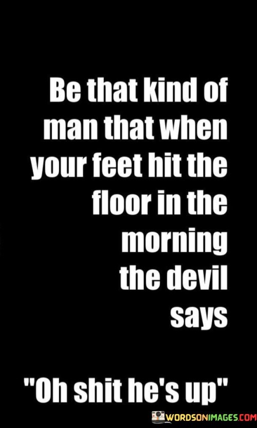 Be-That-Kind-Of-Man-That-When-Your-Feet-Hit-The-Floor-In-The-Morning-Quotes