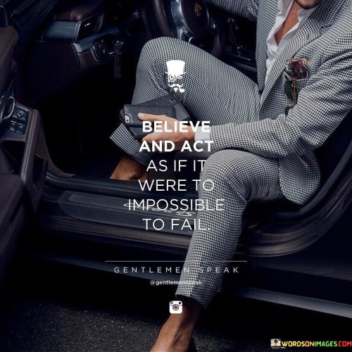 Believe-And-Act-As-If-It-Were-To-Impossible-To-Fail-Quotes.jpeg