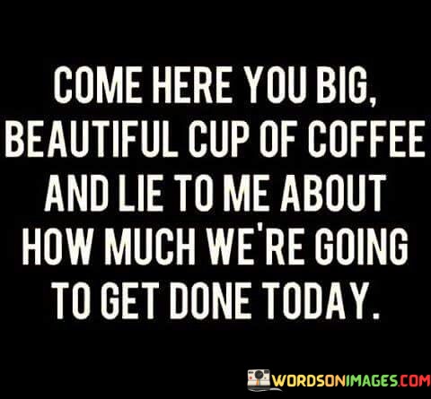 Come-Here-You-Big-Beautiful-Cup-Of-Coffee-And-Lie-To-Me-Quotes.jpeg
