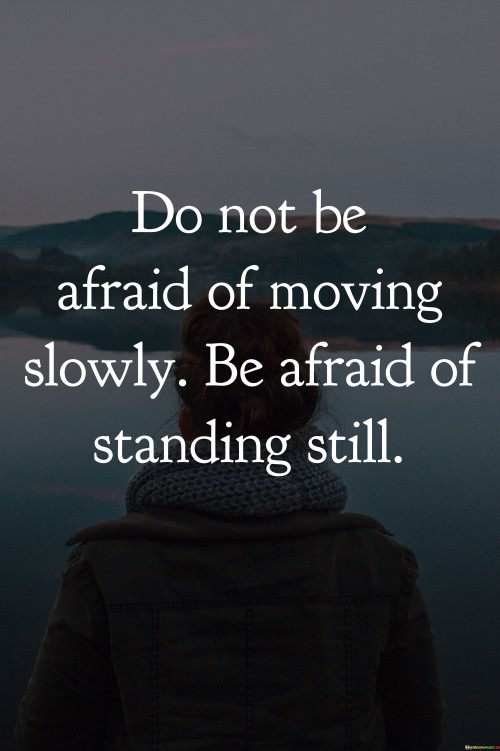 Do-Not-Afraid-Of-Moving-Slowly-Be-Afraid-Of-Standing-Still-Quotes.jpeg