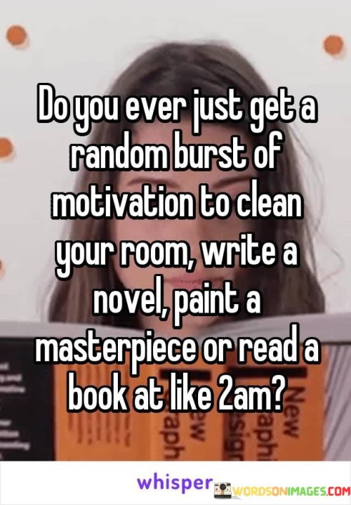 Do-You-Ever-Just-Get-A-Random-Burst-Of-Motivation-To-Clean-Quotes.jpeg