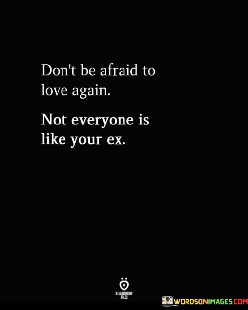 Dont-Be-Afraid-To-Love-Again-Not-Everyone-Is-Like-Your-Ex-Quotes.jpeg