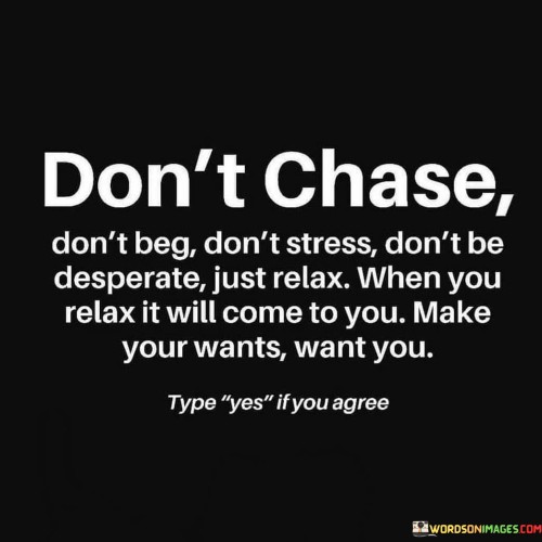 Dont-Chase-Dont-Beg-Dont-Stress-Dont-Be-Desperate-Quotes.jpeg
