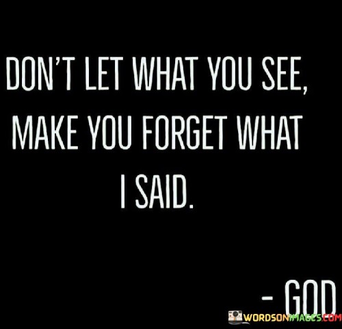 Dont-Let-What-You-See-Make-You-Forget-What-I-Said-Quotes.jpeg