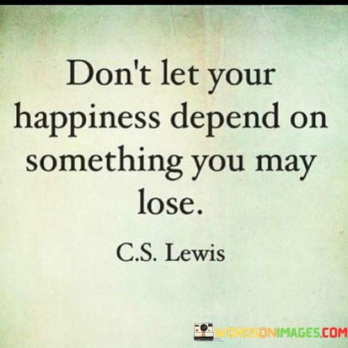 Dont-Let-Your-Happiness-Depend-On-Something-Quotes.jpeg