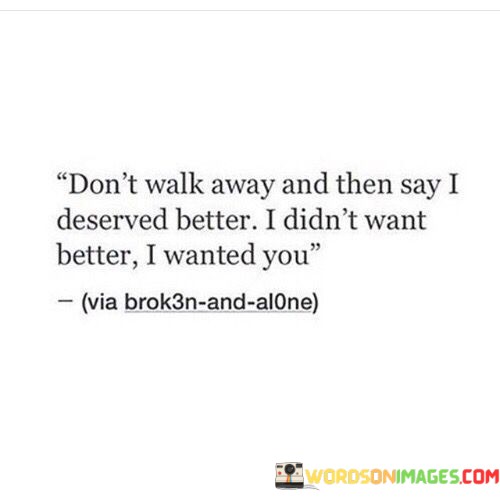 Dont-Walk-Away-And-Then-Say-I-Deserved-Better-Quotes.jpeg