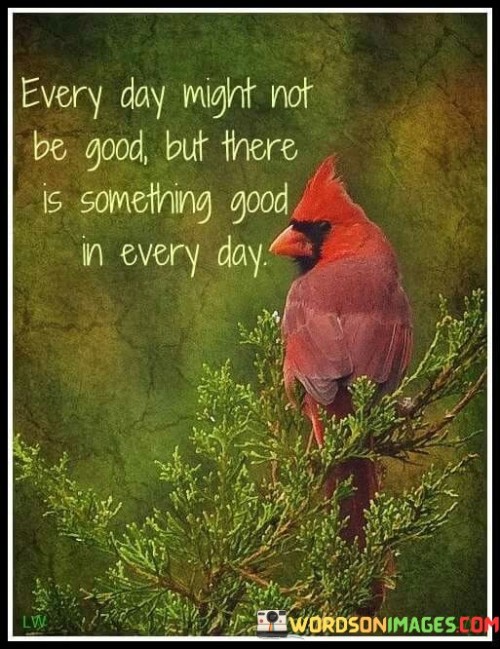 Every Day Might Not Be Good But There Is Something Good Quotes