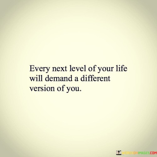 Every-Next-Level-Of-Your-Life-Will-Demand-A-Different-Version-Of-You-Quotes.jpeg