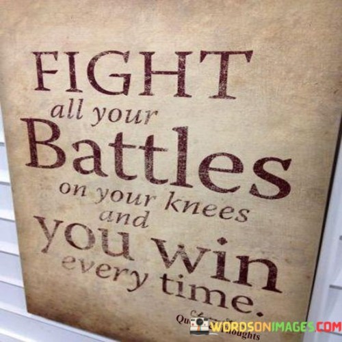 Fight-All-Your-Battles-On-Your-Knees-And-You-Win-Quotes.jpeg