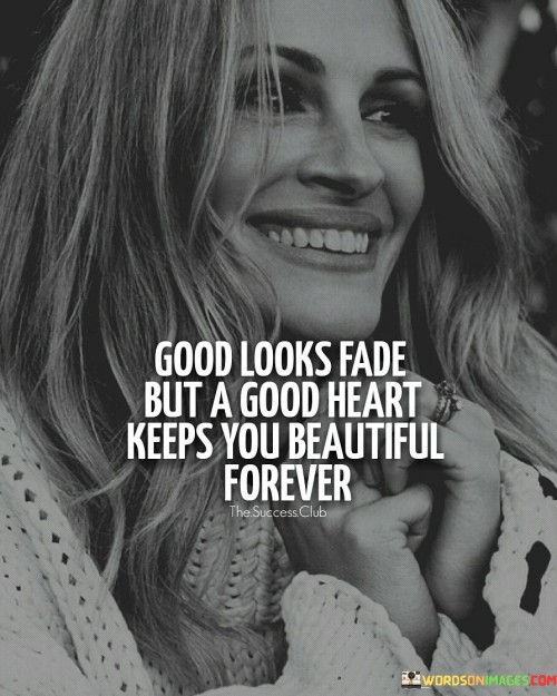 Good-Looks-Fade-But-A-Good-Heart-Keeps-You-Beautiful-Forever-Quotes.jpeg