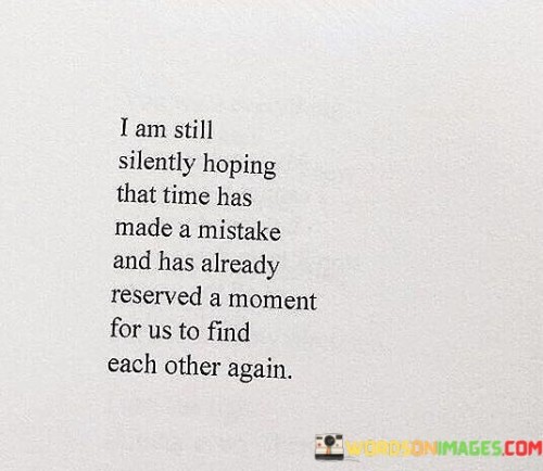I Am Still Silently Hoping That Time Has Made A Mistake And Has Already Quotes
