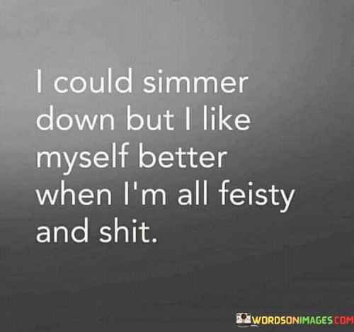 I-Could-Simmer-Down-But-I-Like-Myself-Better-Quotes.jpeg