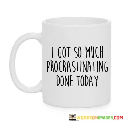 I-Got-So-Much-Procrastinating-Done-Today-Quotes.jpeg