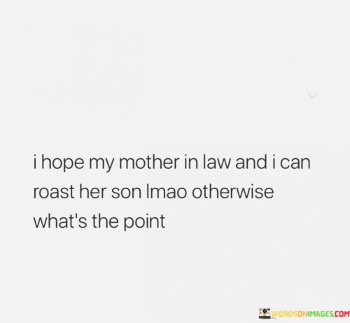 I Hope My Mother In Law And I Can Roast Her Son Quotes