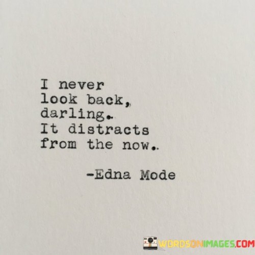 I-Never-Look-Back-Darling-It-Distracts-From-The-Now-Quotes.jpeg