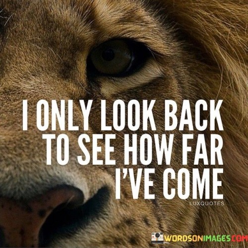 I-Only-Look-Back-To-See-How-Far-Ive-Come-Quotes.jpeg