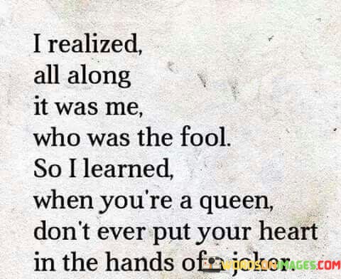 I-Realized-All-Along-It-Was-Me-Who-Was-The-Fool-So-I-Learned-Quotes.jpeg