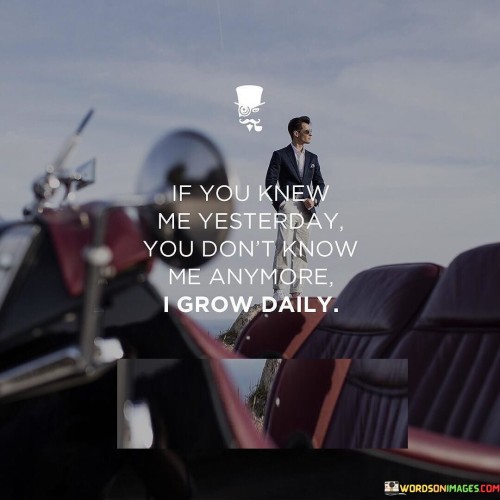 If-You-Knew-Me-Yesterday-You-Dont-Know-Me-Anymore-Quotes.jpeg