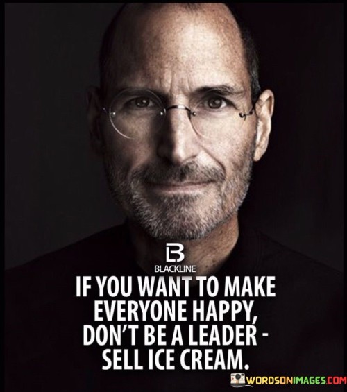 If-You-Want-To-Make-Everyone-Happy-Dont-Be-A-Leader-Quotes.jpeg