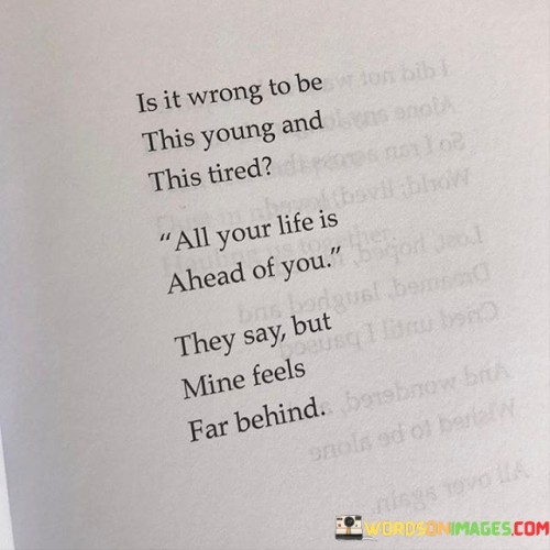 Is-It-Wrong-To-Be-This-Young-And-This-Tired-All-Your-Life-Is-Ahead-Of-You-Quotes.jpeg