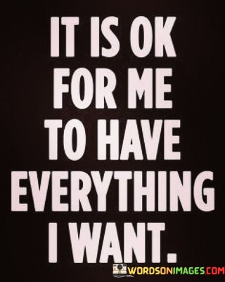 It-Is-Ok-For-Me-To-Have-Everything-I-Want-Quotes.jpeg