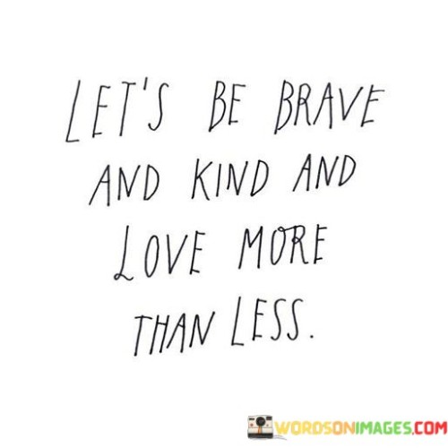 Lets-Be-Brave-And-Kind-And-Love-More-Than-Less-Quotes.jpeg