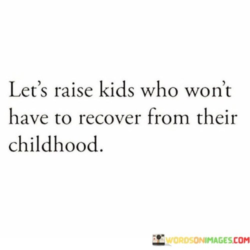 Lets-Raise-Kids-Who-Wont-Have-To-Recover-From-Their-Quotes.jpeg