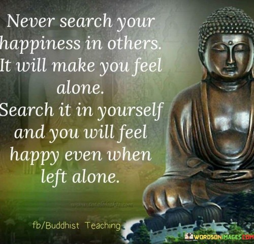 Never-Search-Your-Happiness-In-Others-It-Will-Make-You-Feel-Alone-Quotes