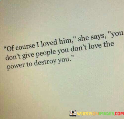 Of-Course-I-Loved-Him-She-Says-You-Dont-Give-People-You-Dont-Love-Quotes.jpeg