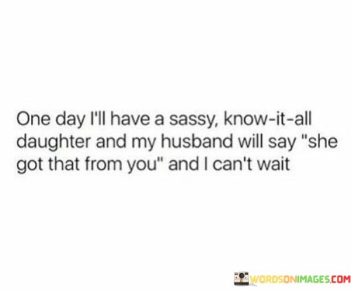 One Day I'll Have A Sassy Knoiw It All Daughter And My Husband Will Say Quotes